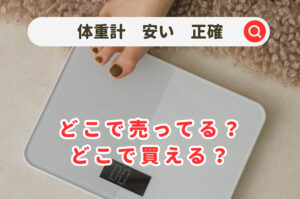 体重計はどこで買うのが安い？どこで売ってる？ニトリやドンキ&ホームセンターや家電量販店を調査！